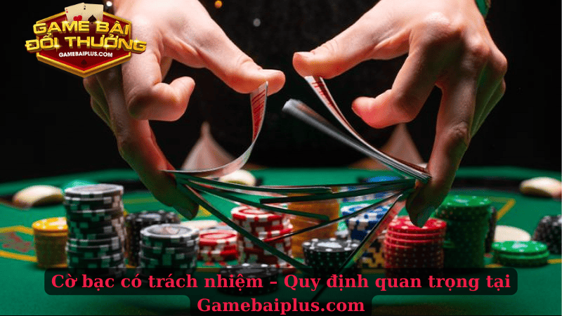 Cờ bạc có trách nhiệm – Quy định quan trọng tại Gamebaiplus.com